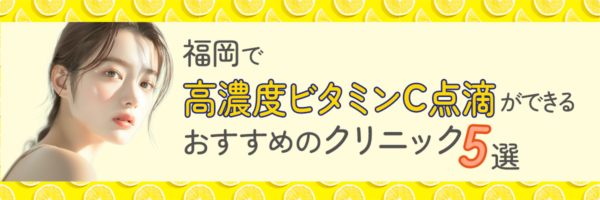 福岡で高濃度ビタミンC点滴ができるおすすめのクリニック5選
